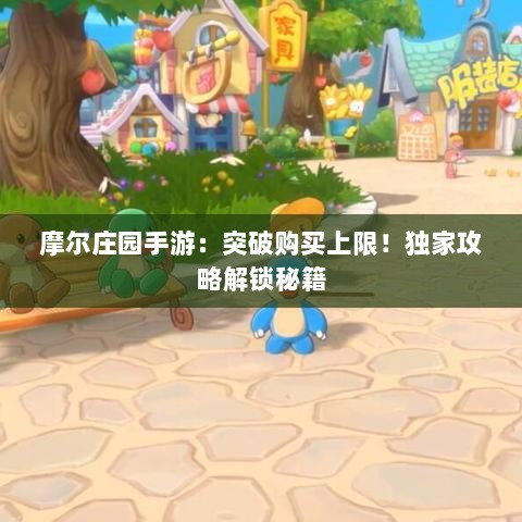 摩尔庄园手游:突破购买上限!独家攻略解锁秘籍 摩尔庄园手游:突破购买上限!独家攻略解锁秘籍