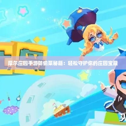 摩尔庄园手游防偷菜秘籍：轻松守护你的庄园宝藏