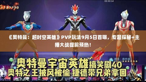 《奥特曼：超时空英雄》PVP玩法9月5日首曝，专题探秘+主播大战提前预热！