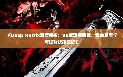 《Deep Matrix深度解析：VR叙事新篇章，吸血鬼美学与理智抉择交织》