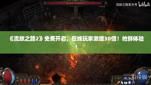《流放之路2》免费开启，在线玩家激增30倍！抢鲜体验！