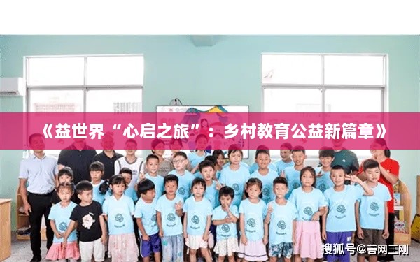 《益世界“心启之旅”:乡村教育公益新篇章》 《益世界“心启之旅”:乡村教育公益新篇章》