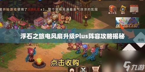 浮石之旅电风扇升级Plus阵容攻略揭秘