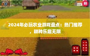 2024年必玩农业游戏盘点：热门推荐，耕种乐趣无限
