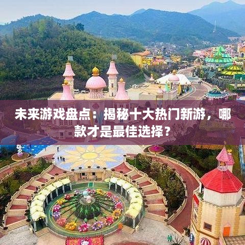 未来游戏盘点:揭秘十大热门新游,哪款才是最佳选择? 未来游戏盘点:揭秘十大热门新游,哪款才是最佳选择?