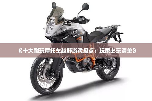 《十大耐玩摩托车越野游戏盘点:玩家必玩清单》 《十大耐玩摩托车越野游戏盘点:玩家必玩清单》