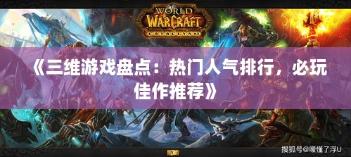 《三维游戏盘点:热门人气排行,必玩佳作推荐》 《三维游戏盘点:热门人气排行,必玩佳作推荐》