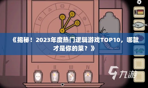 《揭秘!2023年度热门逻辑游戏TOP10,哪款才是你的菜?》 《揭秘!2023年度热门逻辑游戏TOP10,哪款才是你的菜?》