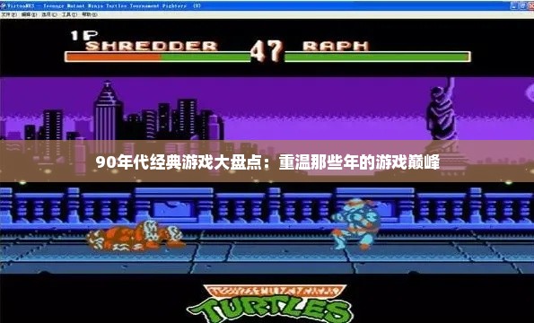 90年代经典游戏大盘点：重温那些年的游戏巅峰