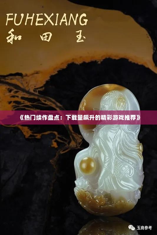 《热门续作盘点：下载量飙升的精彩游戏推荐》