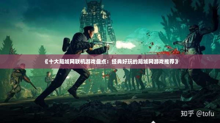 《十大局域网联机游戏盘点：经典好玩的局域网游戏推荐》
