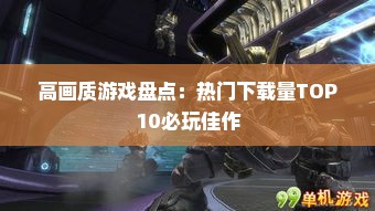 高画质游戏盘点：热门下载量TOP10必玩佳作