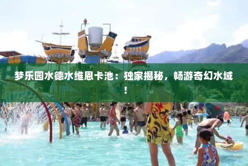梦乐园水德水维恩卡池:独家揭秘,畅游奇幻水域! 梦乐园水德水维恩卡池:独家揭秘,畅游奇幻水域!