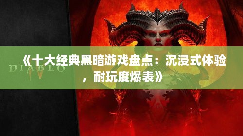 《十大经典黑暗游戏盘点:沉浸式体验,耐玩度爆表》 《十大经典黑暗游戏盘点:沉浸式体验,耐玩度爆表》
