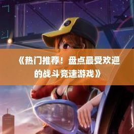 《热门推荐！盘点最受欢迎的战斗竞速游戏》