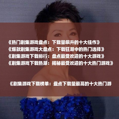 《热门剧集游戏盘点：下载量飙升的十大佳作》
《爆款剧集游戏大盘点：下载狂潮中的热门选择》
《剧集游戏下载排行：盘点最受欢迎的十大游戏》
《剧集游戏下载热潮：揭秘最受欢迎的十大热门游戏》
《剧集游戏下载榜单：盘点下载量最高的十大热门游戏》