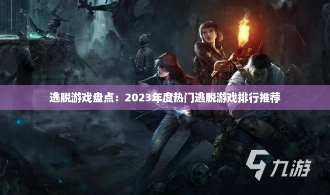 逃脱游戏盘点:2023年度热门逃脱游戏排行推荐 逃脱游戏盘点:2023年度热门逃脱游戏排行推荐