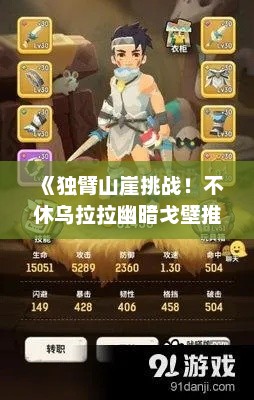 《独臂山崖挑战！不休乌拉拉幽暗戈壁推图秘籍》