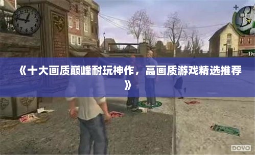 《十大画质巅峰耐玩神作，高画质游戏精选推荐》
