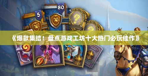 《爆款集结！盘点游戏工坊十大热门必玩佳作》