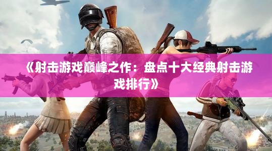 《射击游戏巅峰之作：盘点十大经典射击游戏排行》