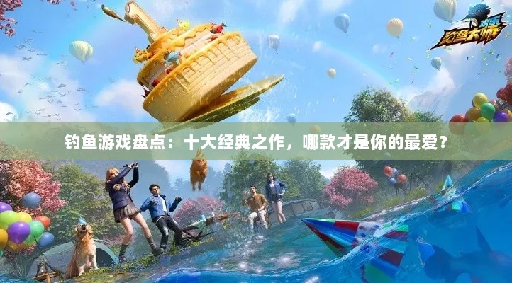 钓鱼游戏盘点:十大经典之作,哪款才是你的最爱? 钓鱼游戏盘点:十大经典之作,哪款才是你的最爱?