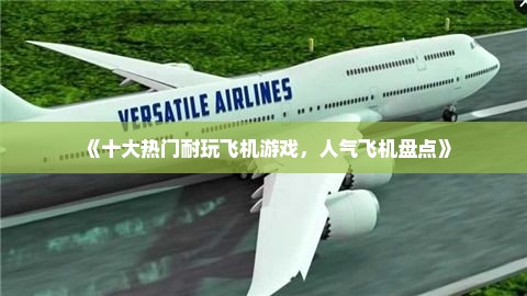《十大热门耐玩飞机游戏，人气飞机盘点》