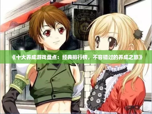 《十大养成游戏盘点：经典排行榜，不容错过的养成之旅》