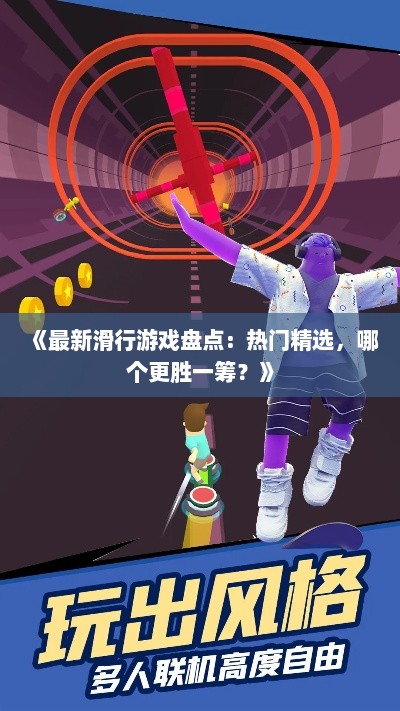 《最新滑行游戏盘点:热门精选,哪个更胜一筹?》 《最新滑行游戏盘点:热门精选,哪个更胜一筹?》