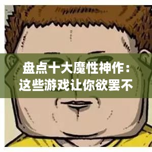 盘点十大魔性神作：这些游戏让你欲罢不能！
