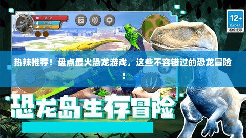 热辣推荐！盘点最火恐龙游戏，这些不容错过的恐龙冒险！