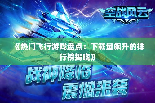 《热门飞行游戏盘点:下载量飙升的排行榜揭晓》 《热门飞行游戏盘点:下载量飙升的排行榜揭晓》