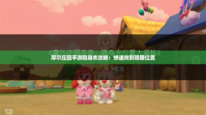 摩尔庄园手游隐身衣攻略:快速找到隐藏位置 摩尔庄园手游隐身衣攻略:快速找到隐藏位置