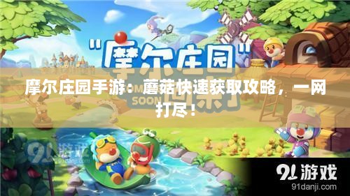 摩尔庄园手游：蘑菇快速获取攻略，一网打尽！
