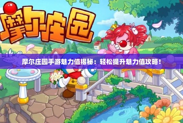 摩尔庄园手游魅力值揭秘：轻松提升魅力值攻略！