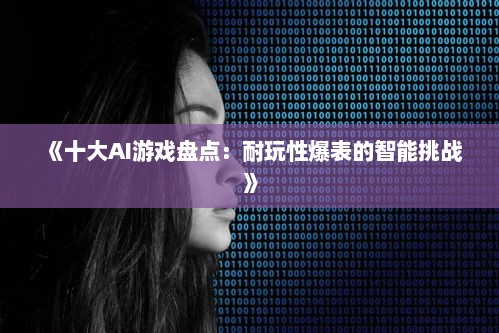 《十大AI游戏盘点：耐玩性爆表的智能挑战》