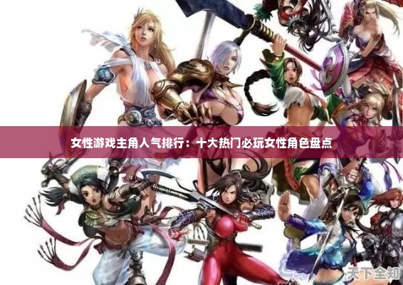 女性游戏主角人气排行：十大热门必玩女性角色盘点