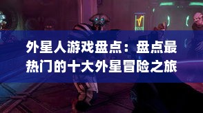 外星人游戏盘点:盘点最热门的十大外星冒险之旅 外星人游戏盘点:盘点最热门的十大外星冒险之旅