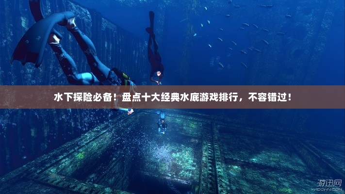 水下探险必备!盘点十大经典水底游戏排行,不容错过! 水下探险必备!盘点十大经典水底游戏排行,不容错过!