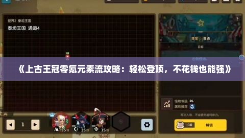 《上古王冠零氪元素流攻略:轻松登顶,不花钱也能强》 《上古王冠零氪元素流攻略:轻松登顶,不花钱也能强》