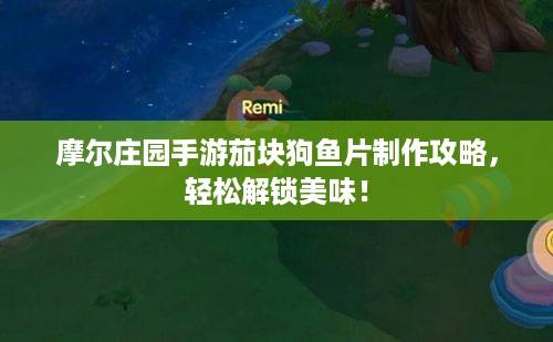 摩尔庄园手游茄块狗鱼片制作攻略，轻松解锁美味！
