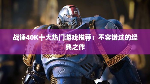 战锤40K十大热门游戏推荐:不容错过的经典之作 战锤40K十大热门游戏推荐:不容错过的经典之作