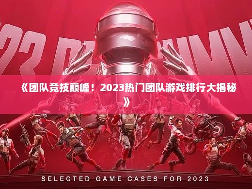 《团队竞技巅峰!2023热门团队游戏排行大揭秘》 《团队竞技巅峰!2023热门团队游戏排行大揭秘》