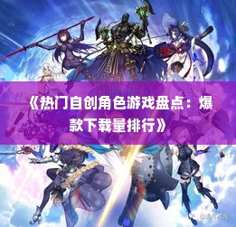 《热门自创角色游戏盘点：爆款下载量排行》