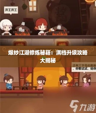 爆炒江湖修炼秘籍:满档升级攻略大揭秘 爆炒江湖修炼秘籍:满档升级攻略大揭秘
