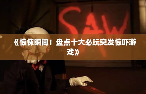 《惊悚瞬间!盘点十大必玩突发惊吓游戏》 《惊悚瞬间!盘点十大必玩突发惊吓游戏》