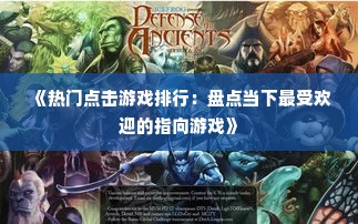 《热门点击游戏排行：盘点当下最受欢迎的指向游戏》