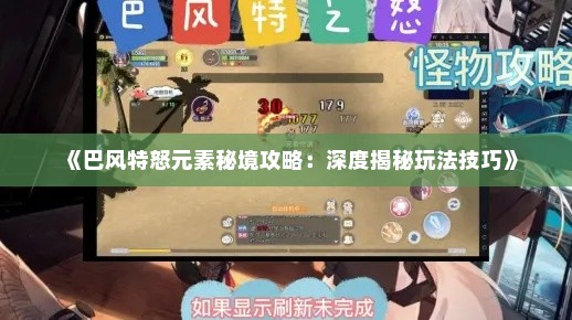 《巴风特怒元素秘境攻略:深度揭秘玩法技巧》 《巴风特怒元素秘境攻略:深度揭秘玩法技巧》