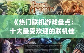 《热门联机游戏盘点:十大最受欢迎的联机佳作》 《热门联机游戏盘点:十大最受欢迎的联机佳作》