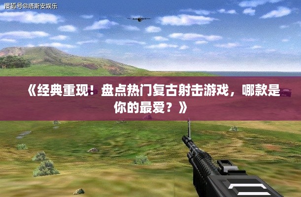 《经典重现！盘点热门复古射击游戏，哪款是你的最爱？》
